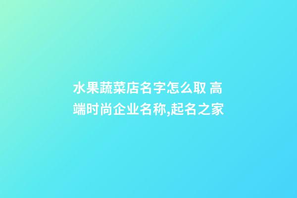 水果蔬菜店名字怎么取 高端时尚企业名称,起名之家-第1张-公司起名-玄机派
